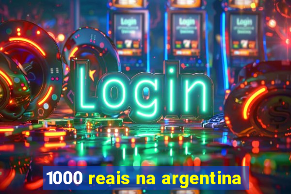 1000 reais na argentina